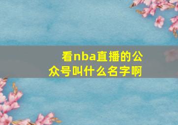 看nba直播的公众号叫什么名字啊