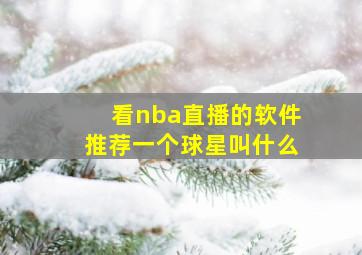 看nba直播的软件推荐一个球星叫什么