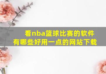 看nba篮球比赛的软件有哪些好用一点的网站下载