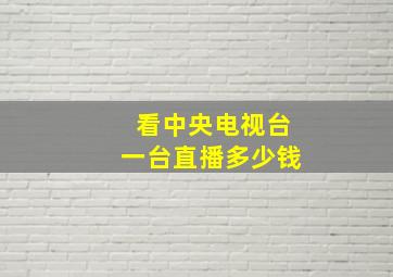 看中央电视台一台直播多少钱