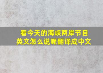 看今天的海峡两岸节目英文怎么说呢翻译成中文