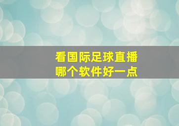 看国际足球直播哪个软件好一点