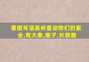 看图写话森林里动物们的聚会,有大象,猴子,长颈鹿