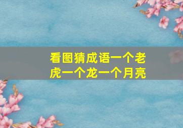 看图猜成语一个老虎一个龙一个月亮