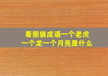 看图猜成语一个老虎一个龙一个月亮是什么