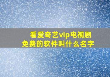 看爱奇艺vip电视剧免费的软件叫什么名字