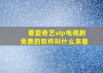 看爱奇艺vip电视剧免费的软件叫什么来着