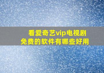 看爱奇艺vip电视剧免费的软件有哪些好用