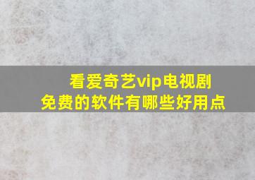 看爱奇艺vip电视剧免费的软件有哪些好用点