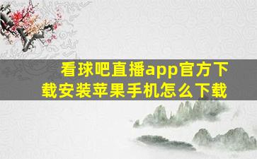 看球吧直播app官方下载安装苹果手机怎么下载