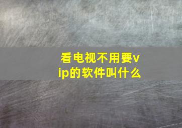 看电视不用要vip的软件叫什么