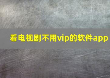 看电视剧不用vip的软件app