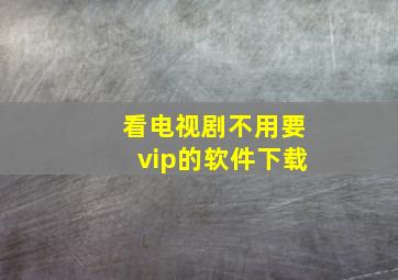 看电视剧不用要vip的软件下载