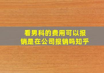 看男科的费用可以报销是在公司报销吗知乎