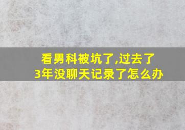 看男科被坑了,过去了3年没聊天记录了怎么办