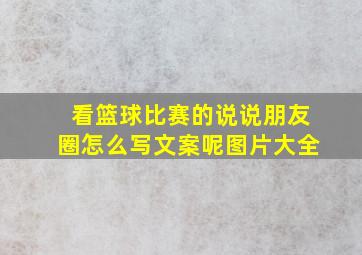 看篮球比赛的说说朋友圈怎么写文案呢图片大全