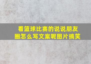 看篮球比赛的说说朋友圈怎么写文案呢图片搞笑