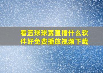 看篮球球赛直播什么软件好免费播放视频下载