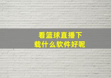 看篮球直播下载什么软件好呢