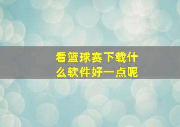 看篮球赛下载什么软件好一点呢