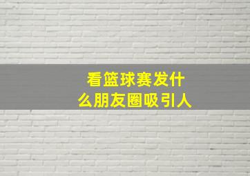 看篮球赛发什么朋友圈吸引人