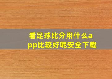 看足球比分用什么app比较好呢安全下载