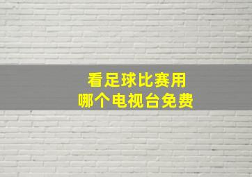 看足球比赛用哪个电视台免费