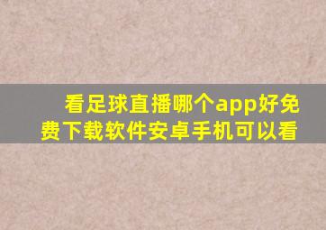 看足球直播哪个app好免费下载软件安卓手机可以看