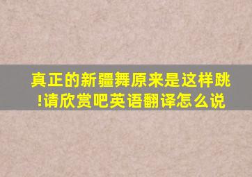 真正的新疆舞原来是这样跳!请欣赏吧英语翻译怎么说