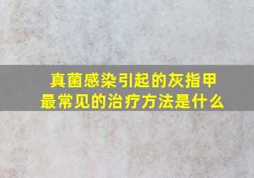 真菌感染引起的灰指甲最常见的治疗方法是什么