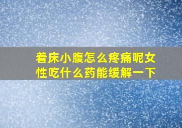 着床小腹怎么疼痛呢女性吃什么药能缓解一下