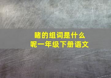 睹的组词是什么呢一年级下册语文