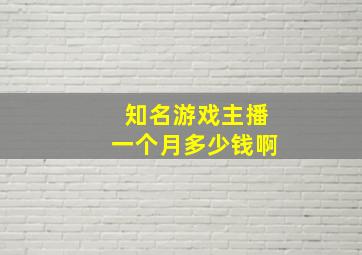 知名游戏主播一个月多少钱啊