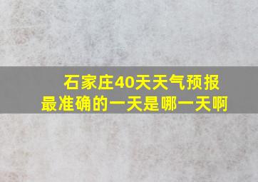 石家庄40天天气预报最准确的一天是哪一天啊