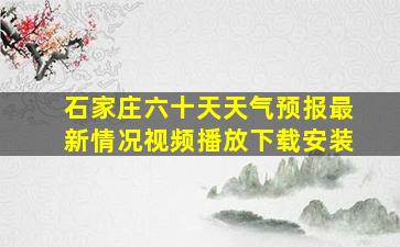 石家庄六十天天气预报最新情况视频播放下载安装