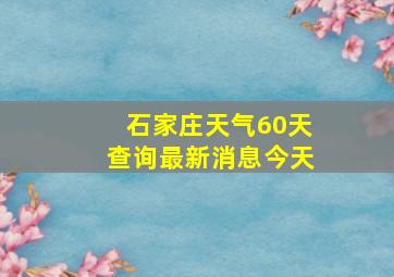 石家庄天气60天查询最新消息今天