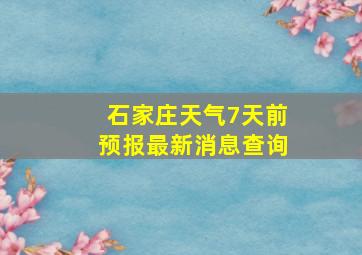 石家庄天气7天前预报最新消息查询