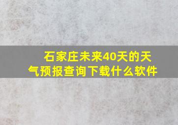 石家庄未来40天的天气预报查询下载什么软件