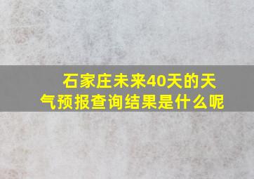 石家庄未来40天的天气预报查询结果是什么呢