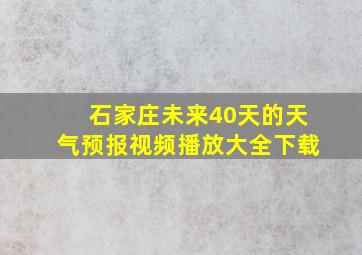 石家庄未来40天的天气预报视频播放大全下载