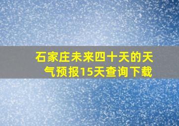 石家庄未来四十天的天气预报15天查询下载