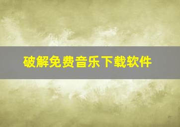 破解免费音乐下载软件