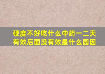 硬度不好吃什么中药一二天有效后面没有效是什么园因