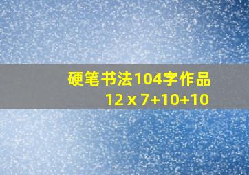 硬笔书法104字作品12ⅹ7+10+10