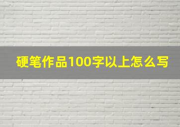 硬笔作品100字以上怎么写