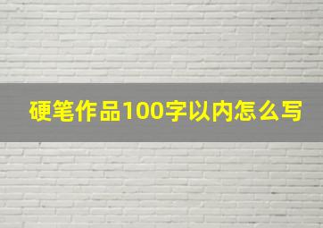 硬笔作品100字以内怎么写