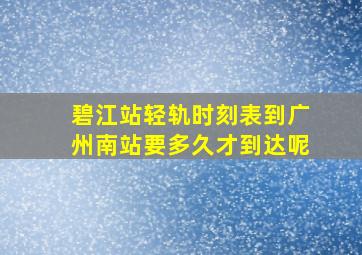 碧江站轻轨时刻表到广州南站要多久才到达呢