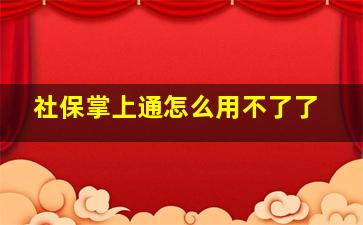 社保掌上通怎么用不了了