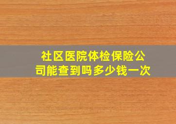 社区医院体检保险公司能查到吗多少钱一次