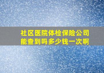 社区医院体检保险公司能查到吗多少钱一次啊